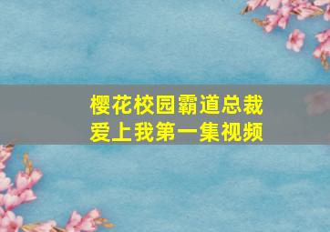 樱花校园霸道总裁爱上我第一集视频