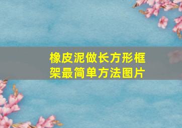 橡皮泥做长方形框架最简单方法图片