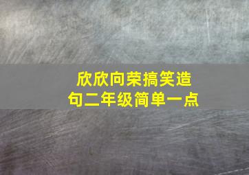 欣欣向荣搞笑造句二年级简单一点