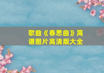 歌曲《春思曲》简谱图片高清版大全