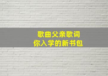 歌曲父亲歌词你入学的新书包