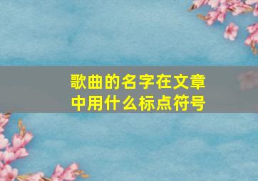 歌曲的名字在文章中用什么标点符号