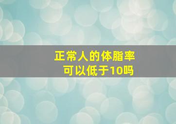 正常人的体脂率可以低于10吗