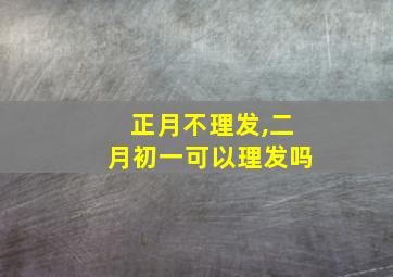 正月不理发,二月初一可以理发吗