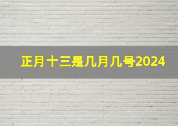 正月十三是几月几号2024