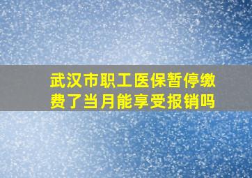 武汉市职工医保暂停缴费了当月能享受报销吗