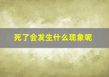 死了会发生什么现象呢