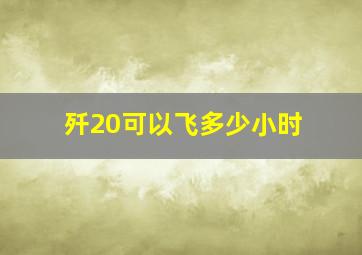 歼20可以飞多少小时