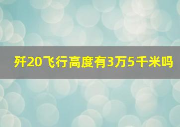 歼20飞行高度有3万5千米吗