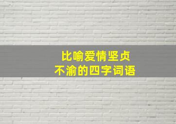 比喻爱情坚贞不渝的四字词语