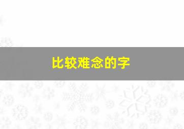 比较难念的字