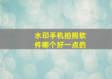 水印手机拍照软件哪个好一点的