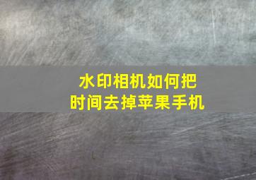 水印相机如何把时间去掉苹果手机