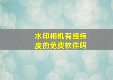 水印相机有经纬度的免费软件吗