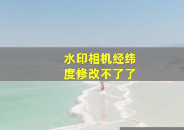 水印相机经纬度修改不了了