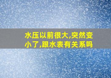 水压以前很大,突然变小了,跟水表有关系吗