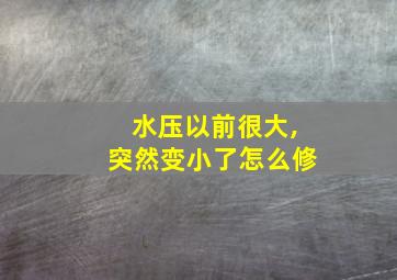 水压以前很大,突然变小了怎么修