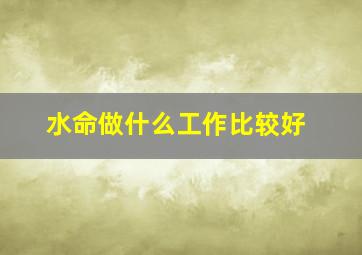 水命做什么工作比较好