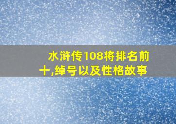 水浒传108将排名前十,绰号以及性格故事