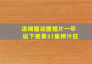 汤姆猫动画短片一年级下册第51集榨汁狂