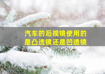 汽车的后视镜使用的是凸透镜还是凹透镜