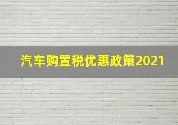 汽车购置税优惠政策2021