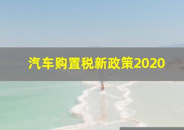 汽车购置税新政策2020