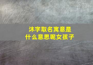 沐字取名寓意是什么意思呢女孩子