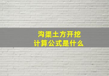 沟渠土方开挖计算公式是什么