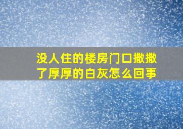 没人住的楼房门口撒撒了厚厚的白灰怎么回事