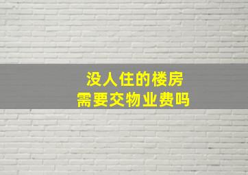 没人住的楼房需要交物业费吗