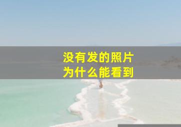 没有发的照片为什么能看到