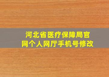 河北省医疗保障局官网个人网厅手机号修改