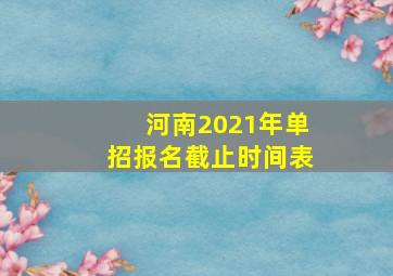 河南2021年单招报名截止时间表