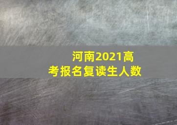 河南2021高考报名复读生人数