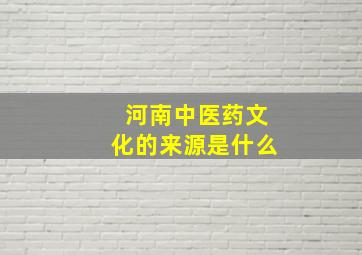 河南中医药文化的来源是什么