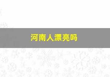 河南人漂亮吗