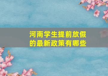 河南学生提前放假的最新政策有哪些