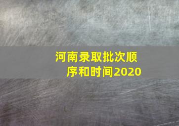 河南录取批次顺序和时间2020