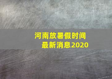 河南放暑假时间最新消息2020