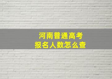 河南普通高考报名人数怎么查