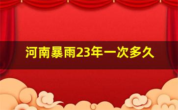 河南暴雨23年一次多久