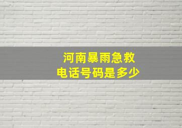 河南暴雨急救电话号码是多少