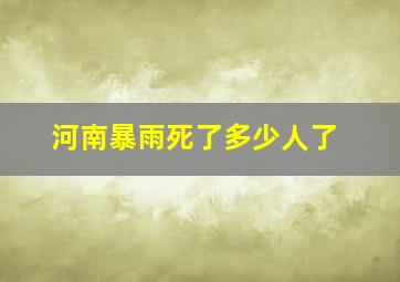 河南暴雨死了多少人了