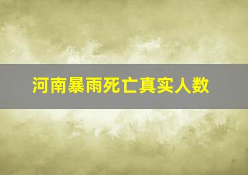 河南暴雨死亡真实人数