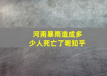 河南暴雨造成多少人死亡了呢知乎