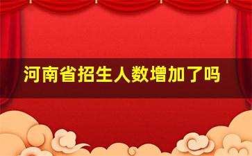 河南省招生人数增加了吗