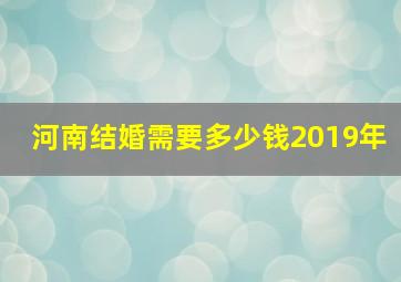 河南结婚需要多少钱2019年