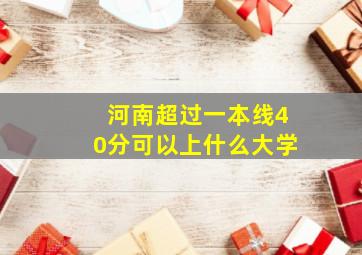 河南超过一本线40分可以上什么大学