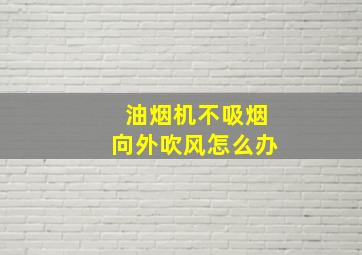 油烟机不吸烟向外吹风怎么办